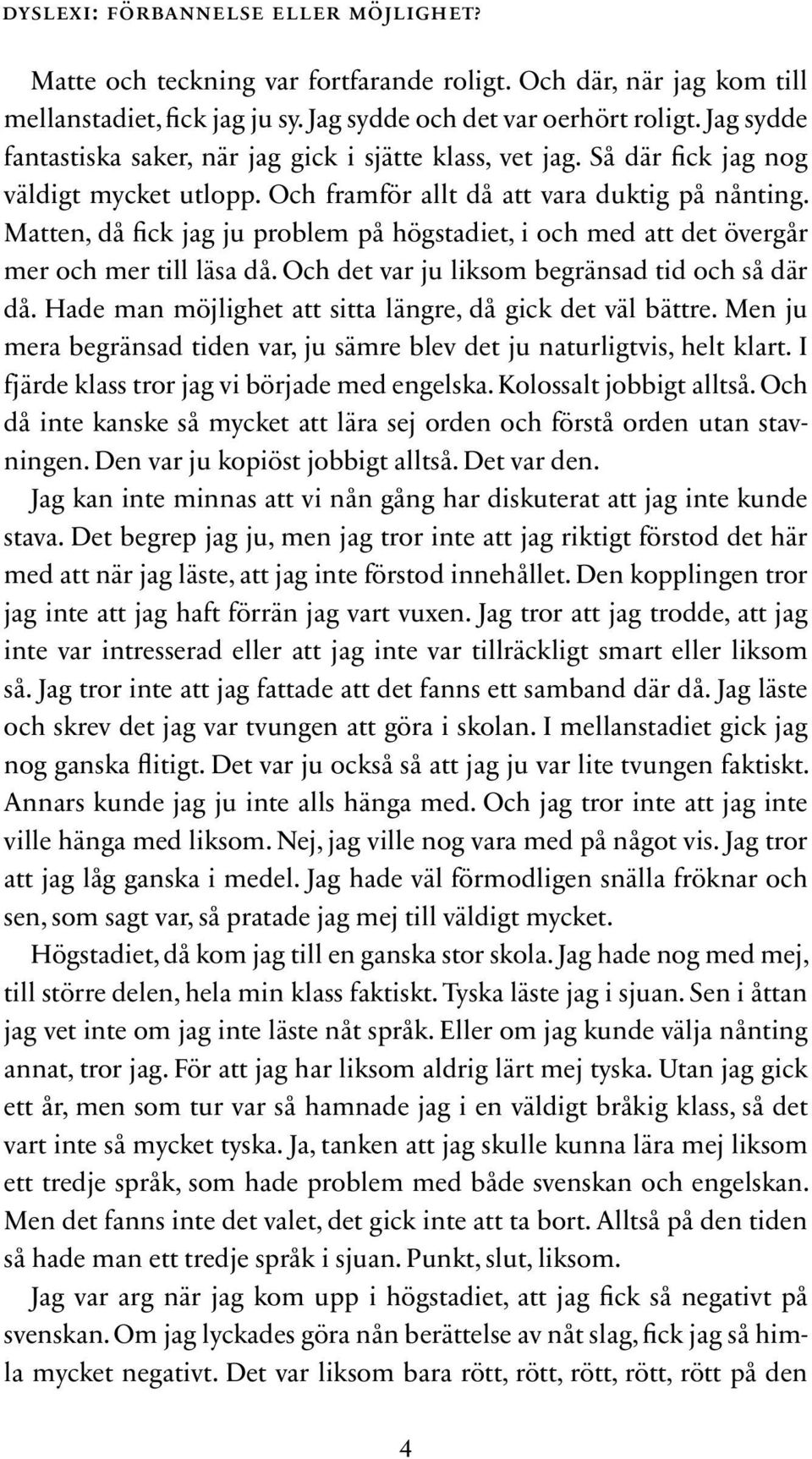 Matten, då fick jag ju problem på högstadiet, i och med att det övergår mer och mer till läsa då. Och det var ju liksom begränsad tid och så där då.