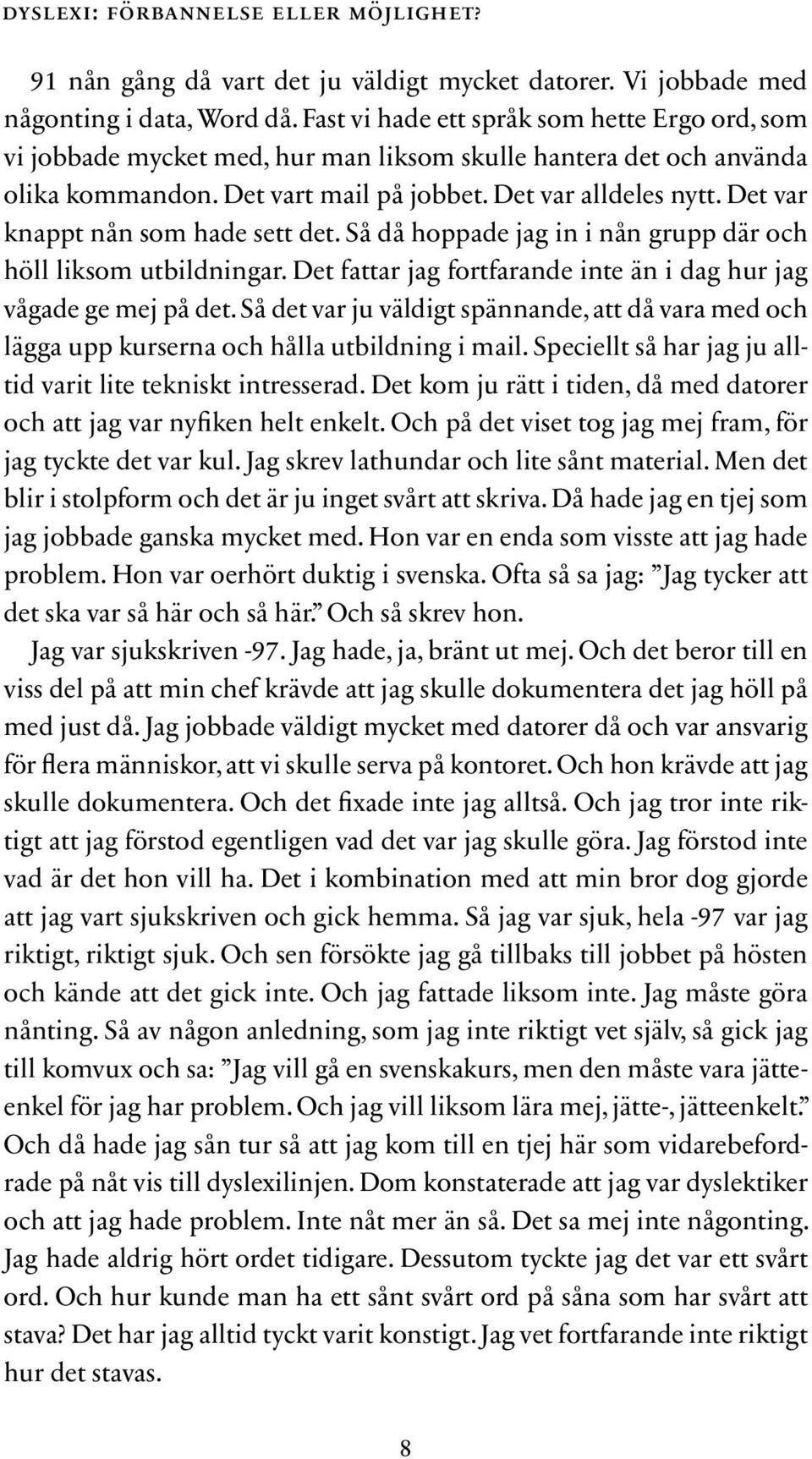 Det var knappt nån som hade sett det. Så då hoppade jag in i nån grupp där och höll liksom utbildningar. Det fattar jag fortfarande inte än i dag hur jag vågade ge mej på det.