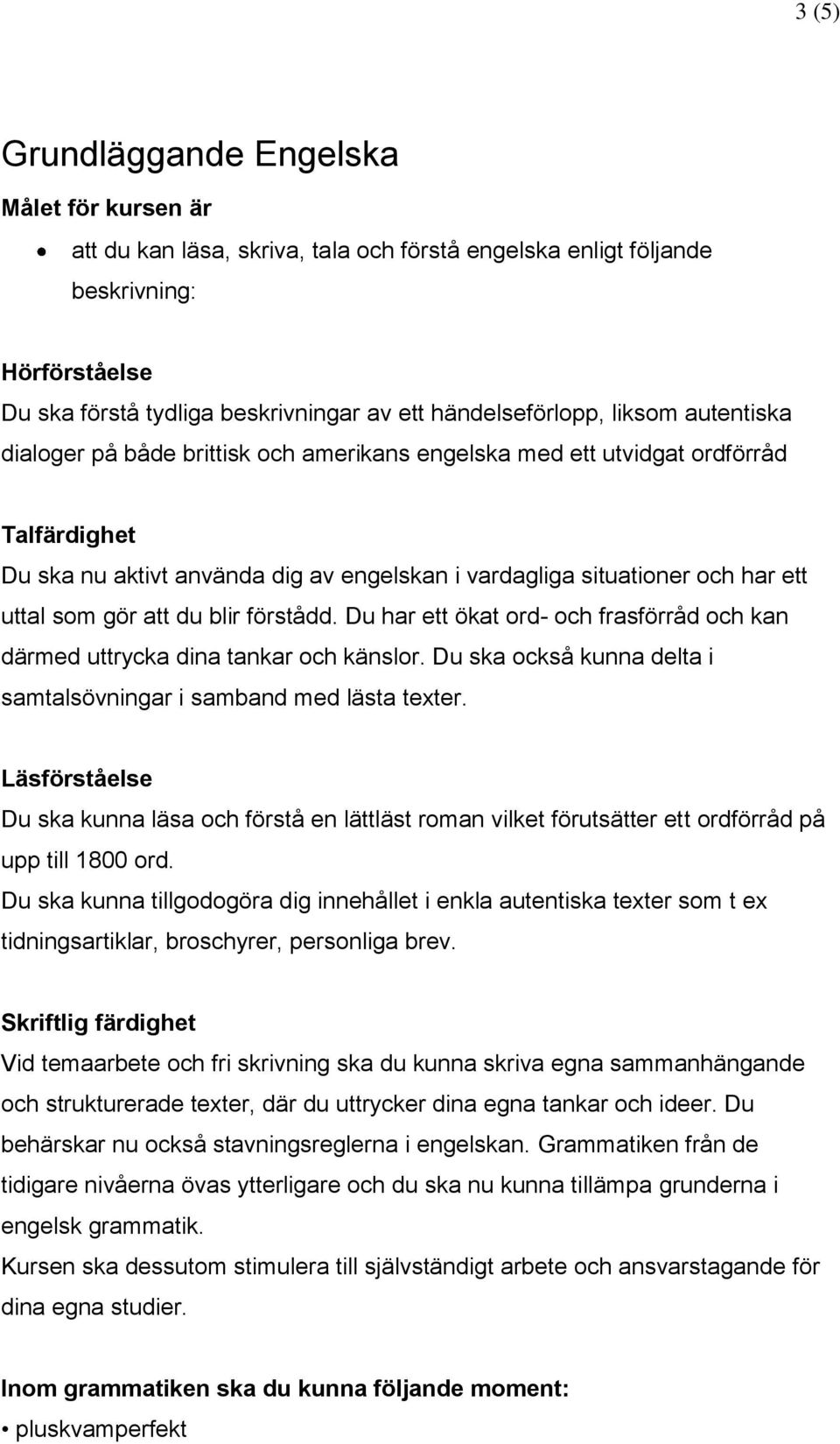 ett uttal som gör att du blir förstådd. Du har ett ökat ord- och frasförråd och kan därmed uttrycka dina tankar och känslor. Du ska också kunna delta i samtalsövningar i samband med lästa texter.