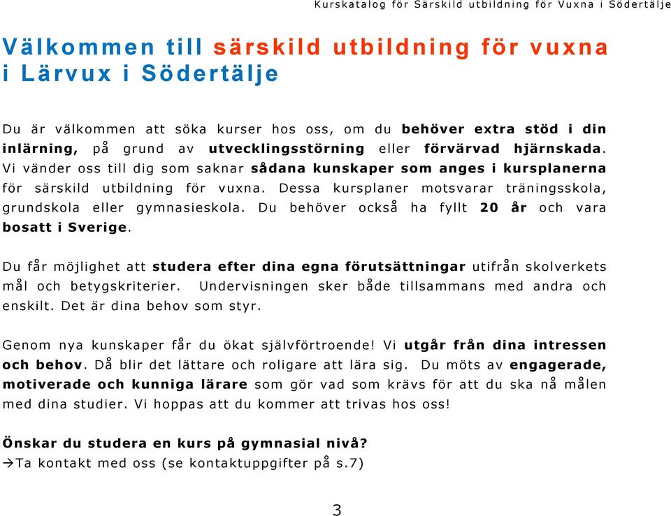 Du behöver också ha fyllt 20 år och vara bosatt i Sverige. Du får möjlighet att studera efter dina egna förutsättningar utifrån skolverkets mål och betygskriterier.