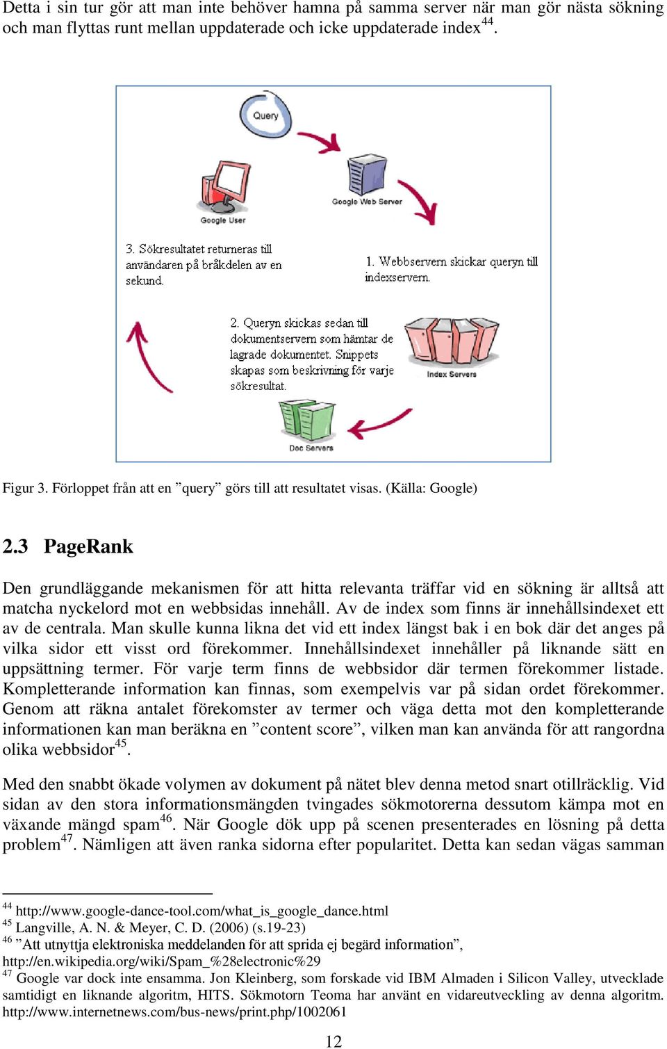 3 PageRank Den grundläggande mekanismen för att hitta relevanta träffar vid en sökning är alltså att matcha nyckelord mot en webbsidas innehåll.