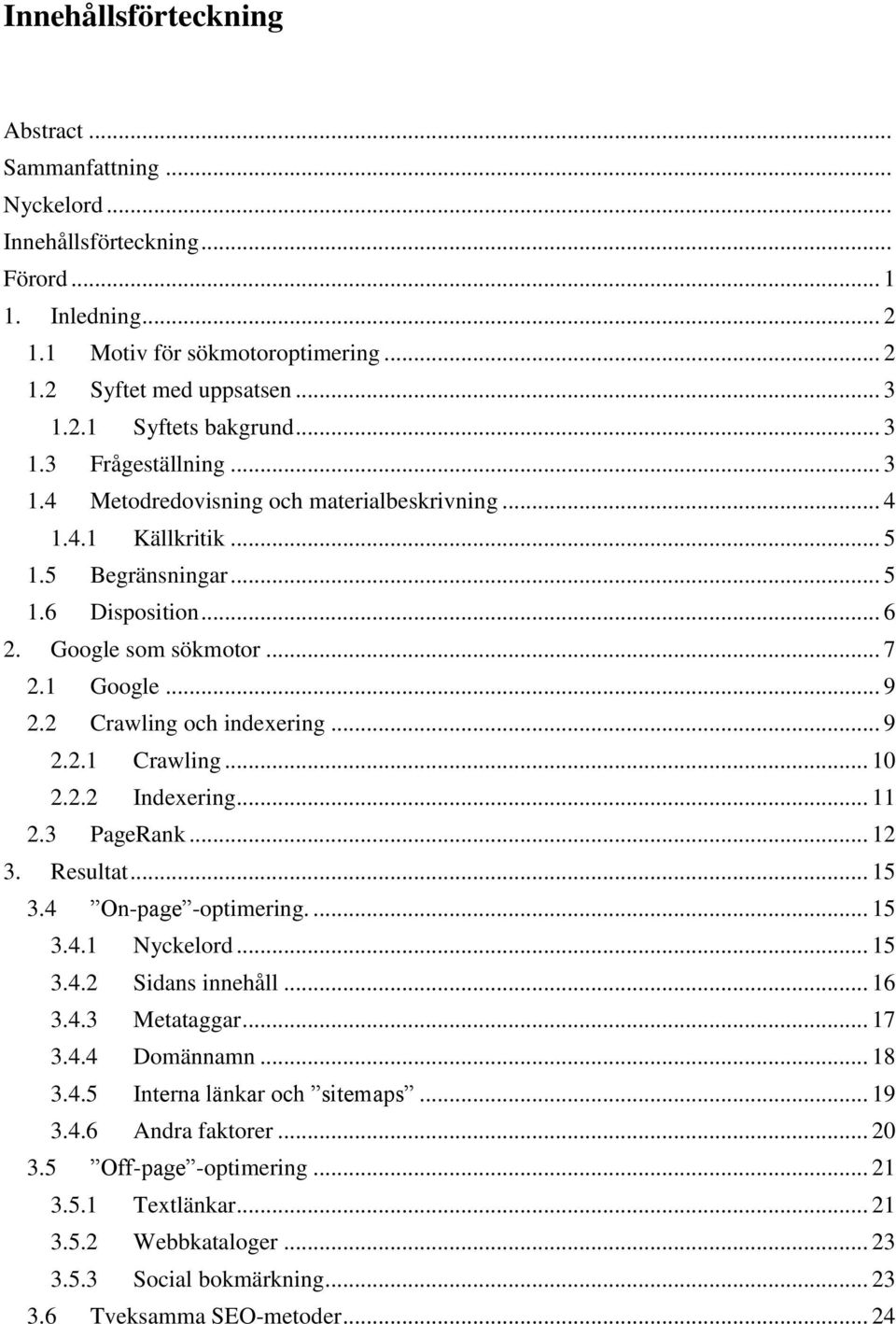 2 Crawling och indexering... 9 2.2.1 Crawling... 10 2.2.2 Indexering... 11 2.3 PageRank... 12 3. Resultat... 15 3.4 On-page -optimering.... 15 3.4.1 Nyckelord... 15 3.4.2 Sidans innehåll... 16 3.4.3 Metataggar.