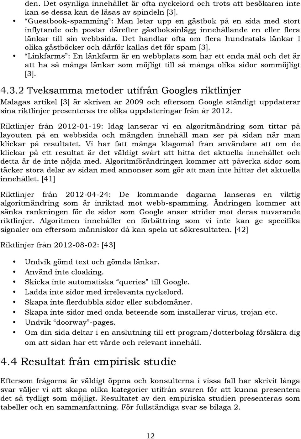 Det handlar ofta om flera hundratals länkar I olika gästböcker och därför kallas det för spam [3].