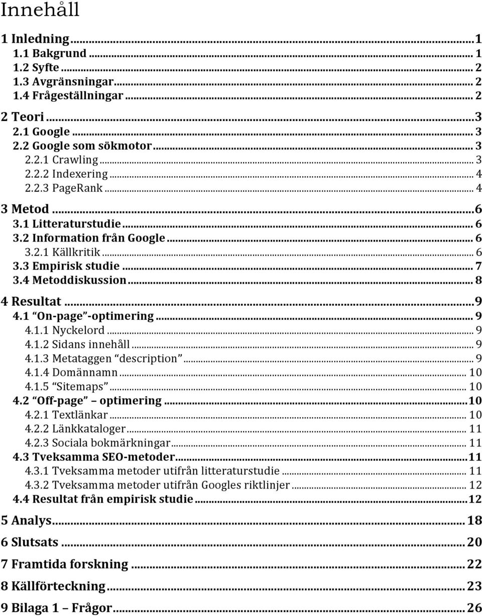 1 On-page -optimering... 9 4.1.1 Nyckelord... 9 4.1.2 Sidans innehåll... 9 4.1.3 Metataggen description... 9 4.1.4 Domännamn... 10 4.1.5 Sitemaps... 10 4.2 Off-page optimering...10 4.2.1 Textlänkar.