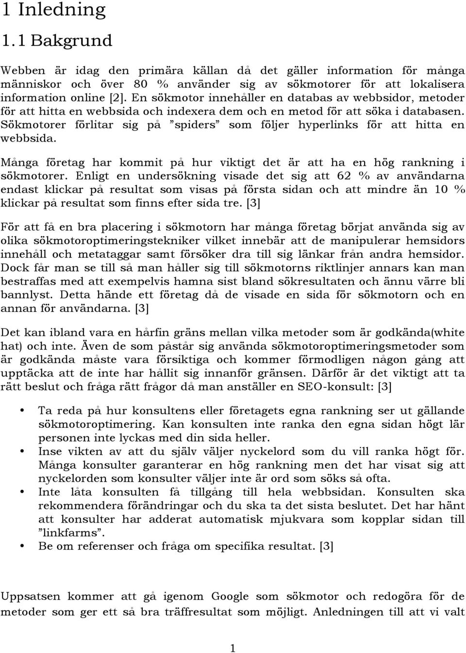 Sökmotorer förlitar sig på spiders som följer hyperlinks för att hitta en webbsida. Många företag har kommit på hur viktigt det är att ha en hög rankning i sökmotorer.