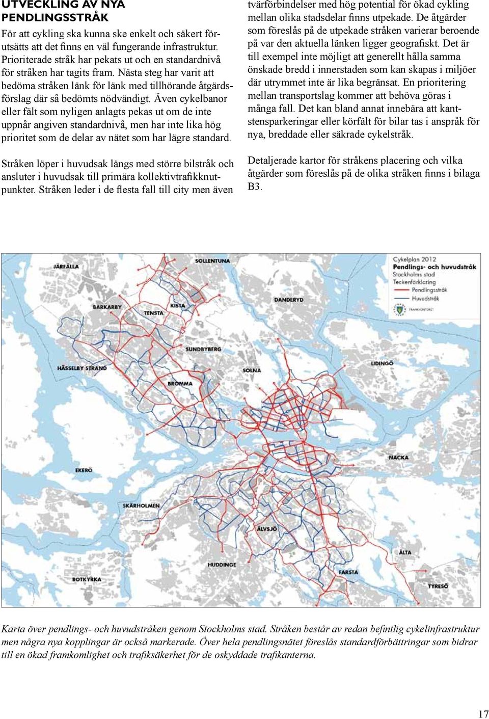 Även cykelbanor eller fält som nyligen anlagts pekas ut om de inte uppnår angiven standardnivå, men har inte lika hög prioritet som de delar av nätet som har lägre standard.