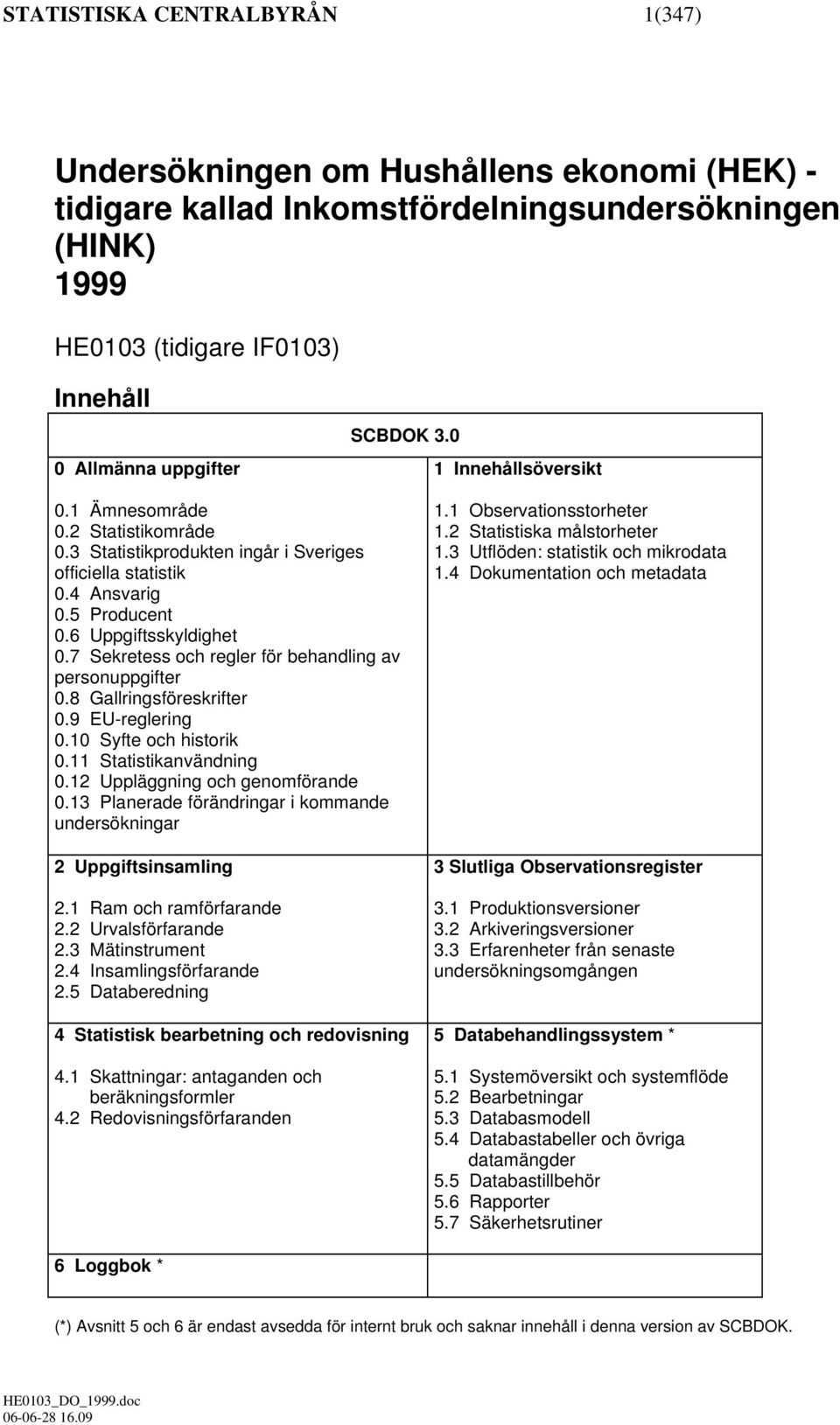 7 Sekretess och regler för behandling av personuppgifter 0.8 Gallringsföreskrifter 0.9 EU-reglering 0.10 Syfte och historik 0.11 Statistikanvändning 0.12 Uppläggning och genomförande 0.