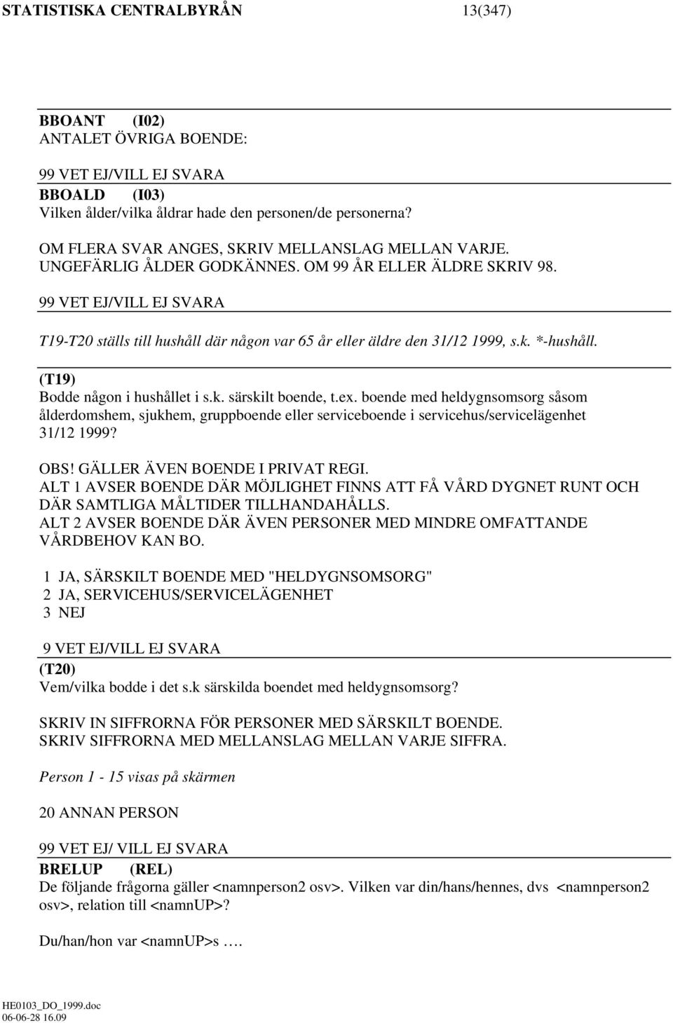 99 VET EJ/VILL EJ SVARA T19-T20 ställs till hushåll där någon var 65 år eller äldre den 31/12 1999, s.k. *-hushåll. (T19) Bodde någon i hushållet i s.k. särskilt boende, t.ex.