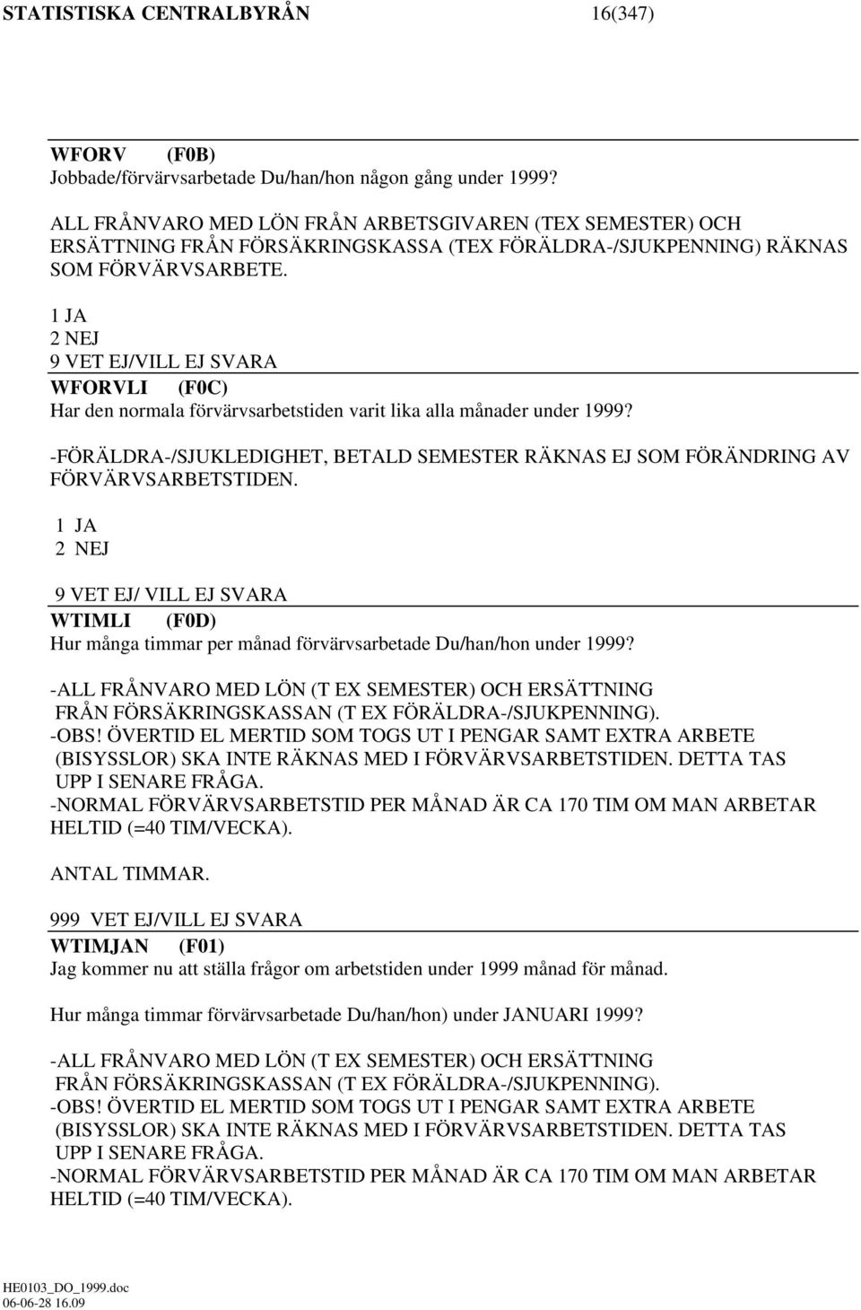 1 JA 2 NEJ 9 VET EJ/VILL EJ SVARA WFORVLI (F0C) Har den normala förvärvsarbetstiden varit lika alla månader under 1999?