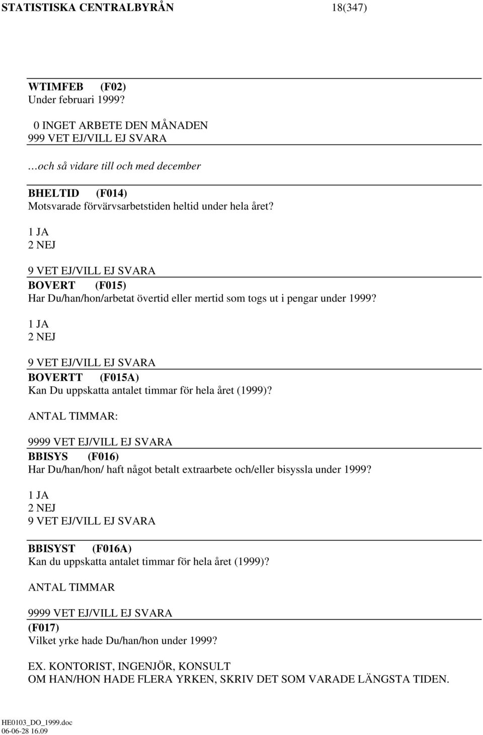 1 JA 2 NEJ 9 VET EJ/VILL EJ SVARA BOVERT (F015) Har Du/han/hon/arbetat övertid eller mertid som togs ut i pengar under 1999?