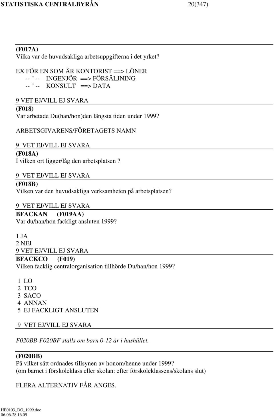ARBETSGIVARENS/FÖRETAGETS NAMN 9 VET EJ/VILL EJ SVARA (F018A) I vilken ort ligger/låg den arbetsplatsen? 9 VET EJ/VILL EJ SVARA (F018B) Vilken var den huvudsakliga verksamheten på arbetsplatsen?