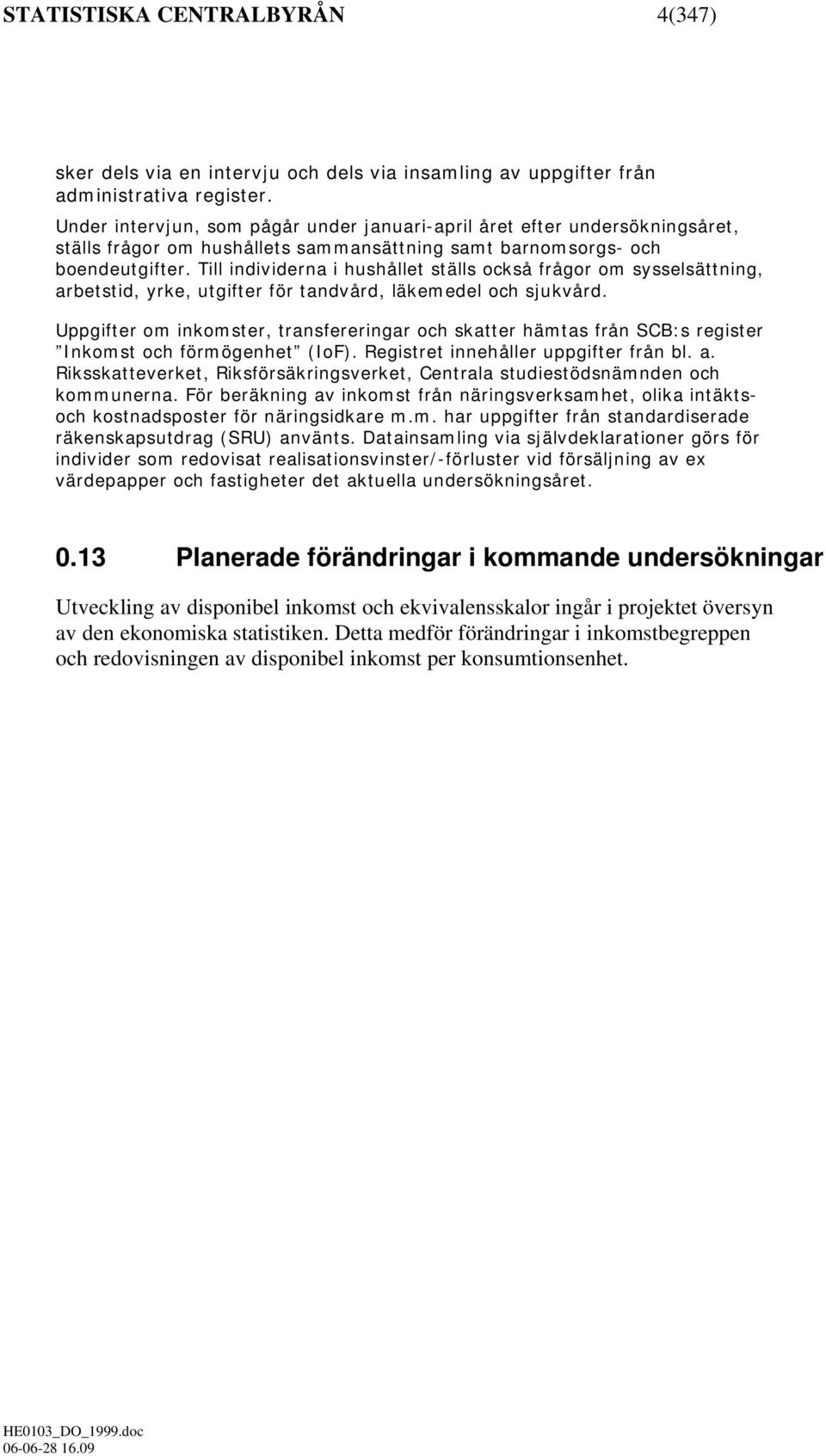 Till individerna i hushållet ställs också frågor om sysselsättning, arbetstid, yrke, utgifter för tandvård, läkemedel och sjukvård.