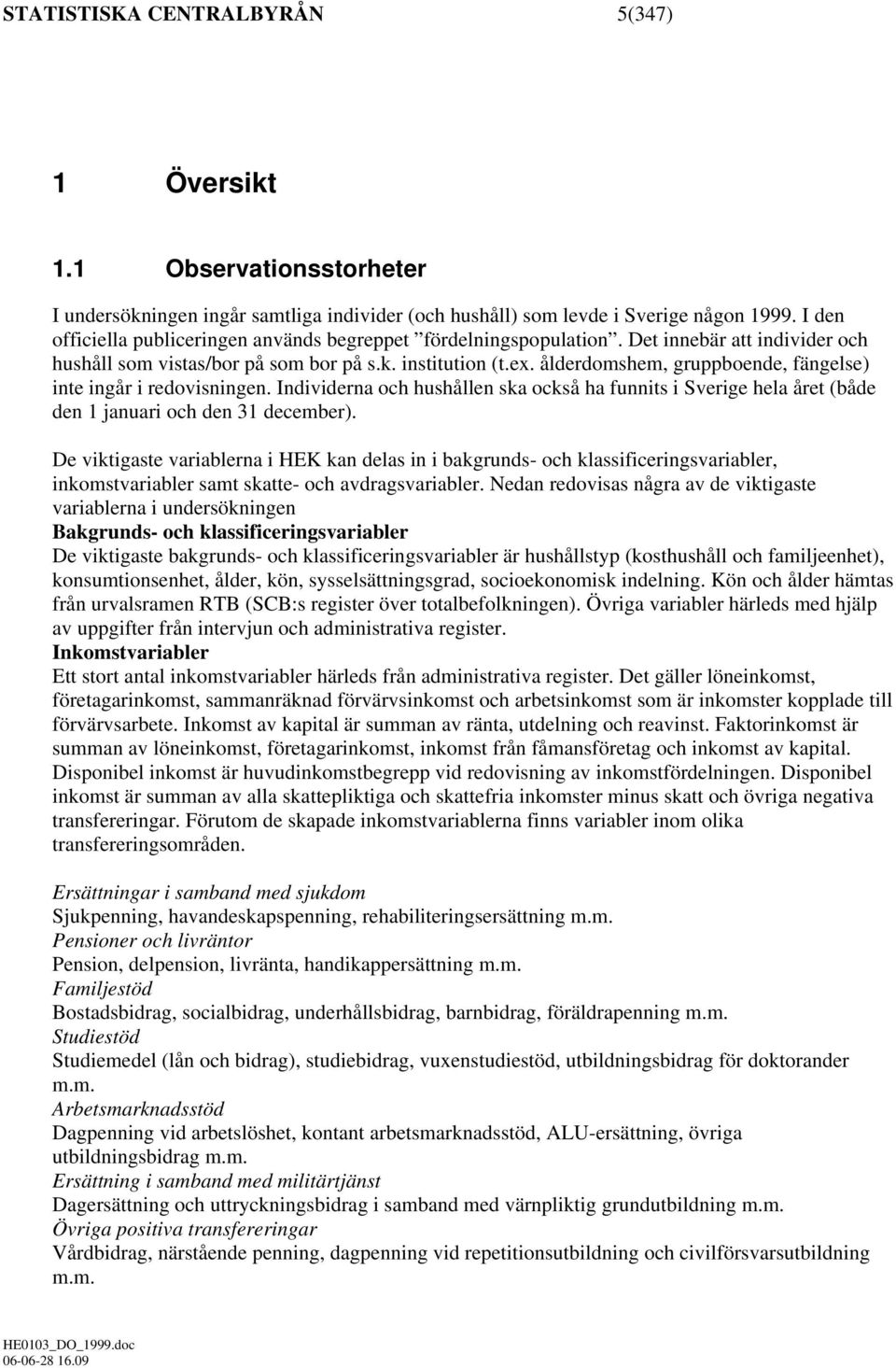 ålderdomshem, gruppboende, fängelse) inte ingår i redovisningen. Individerna och hushållen ska också ha funnits i Sverige hela året (både den 1 januari och den 31 december).