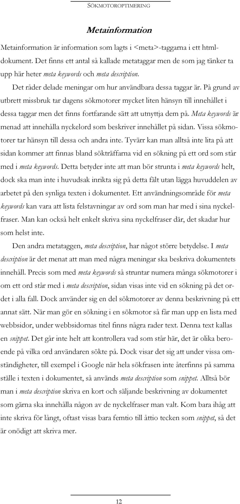 På grund av utbrett missbruk tar dagens sökmotorer mycket liten hänsyn till innehållet i dessa taggar men det finns fortfarande sätt att utnyttja dem på.