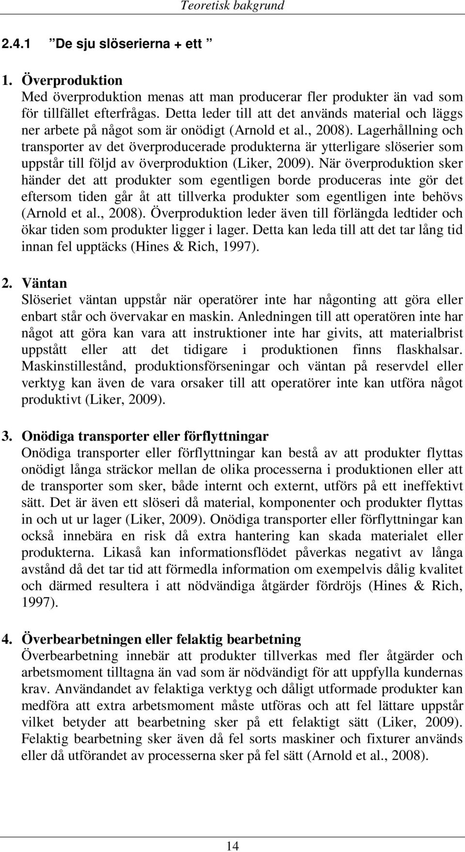 Lagerhållning och transporter av det överproducerade produkterna är ytterligare slöserier som uppstår till följd av överproduktion (Liker, 2009).