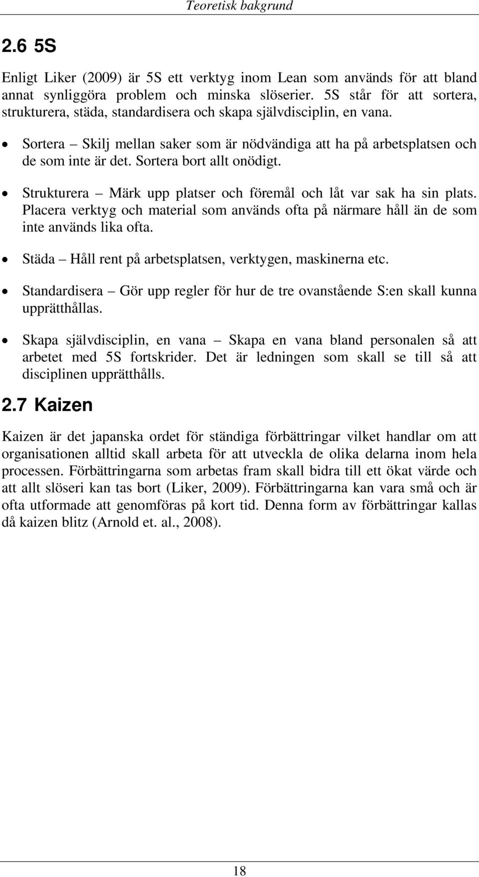 Sortera bort allt onödigt. Strukturera Märk upp platser och föremål och låt var sak ha sin plats. Placera verktyg och material som används ofta på närmare håll än de som inte används lika ofta.