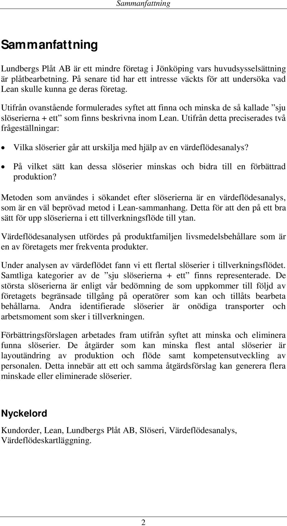 Utifrån ovanstående formulerades syftet att finna och minska de så kallade sju slöserierna + ett som finns beskrivna inom Lean.