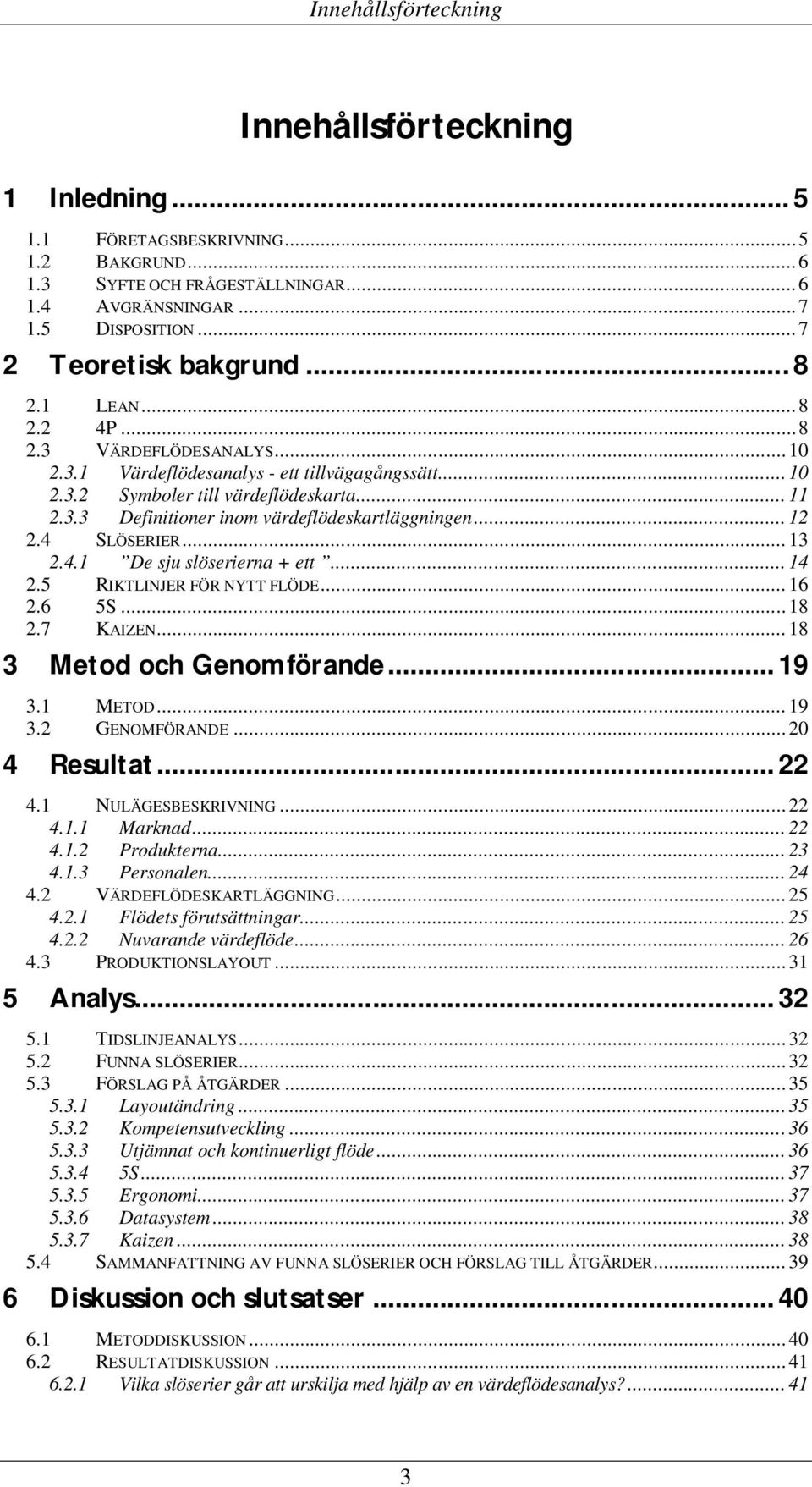 .. 12 2.4 SLÖSERIER... 13 2.4.1 De sju slöserierna + ett... 14 2.5 RIKTLINJER FÖR NYTT FLÖDE... 16 2.6 5S... 18 2.7 KAIZEN... 18 3 Metod och Genomförande... 19 3.1 METOD... 19 3.2 GENOMFÖRANDE.