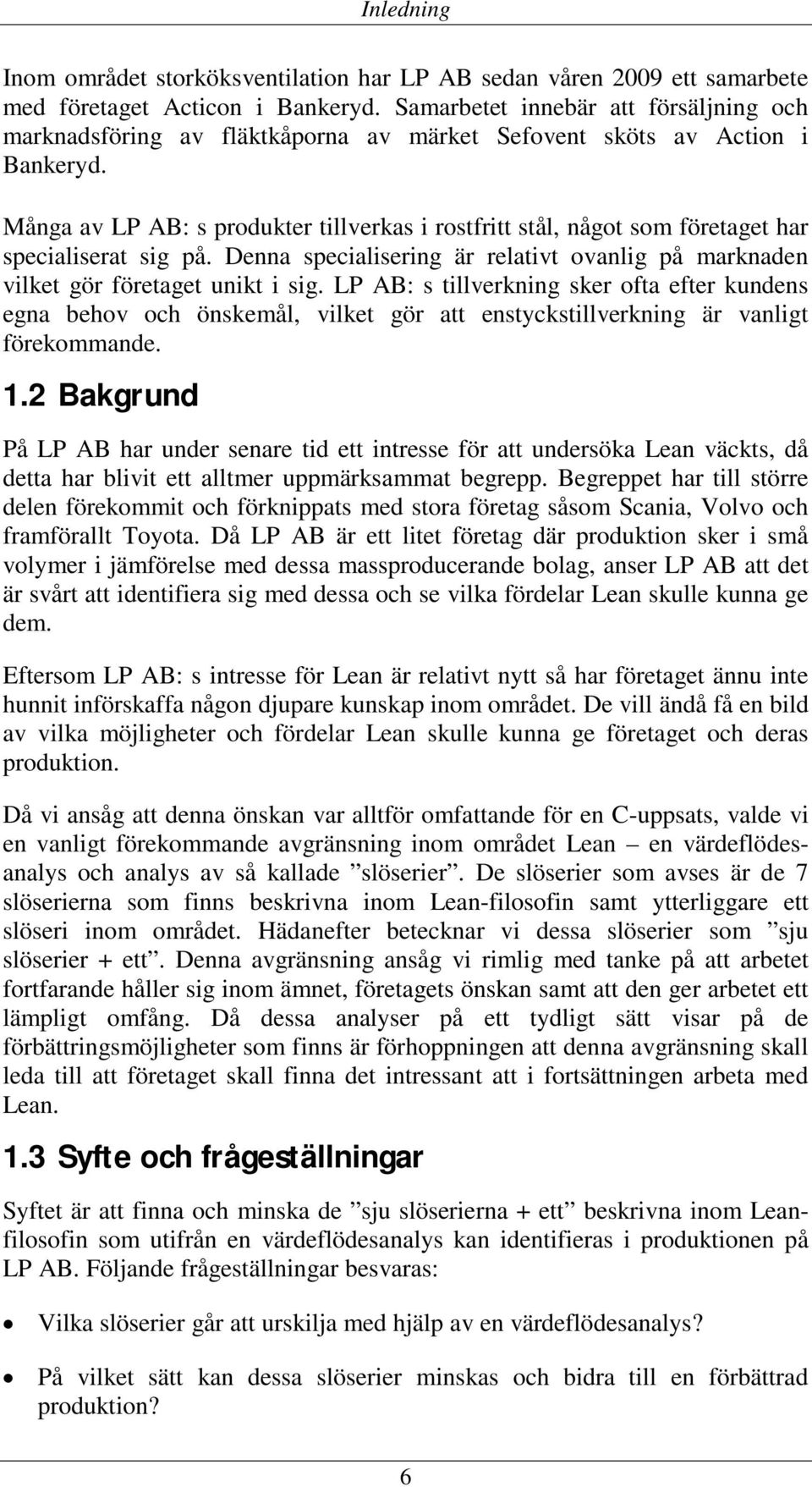 Många av LP AB: s produkter tillverkas i rostfritt stål, något som företaget har specialiserat sig på. Denna specialisering är relativt ovanlig på marknaden vilket gör företaget unikt i sig.