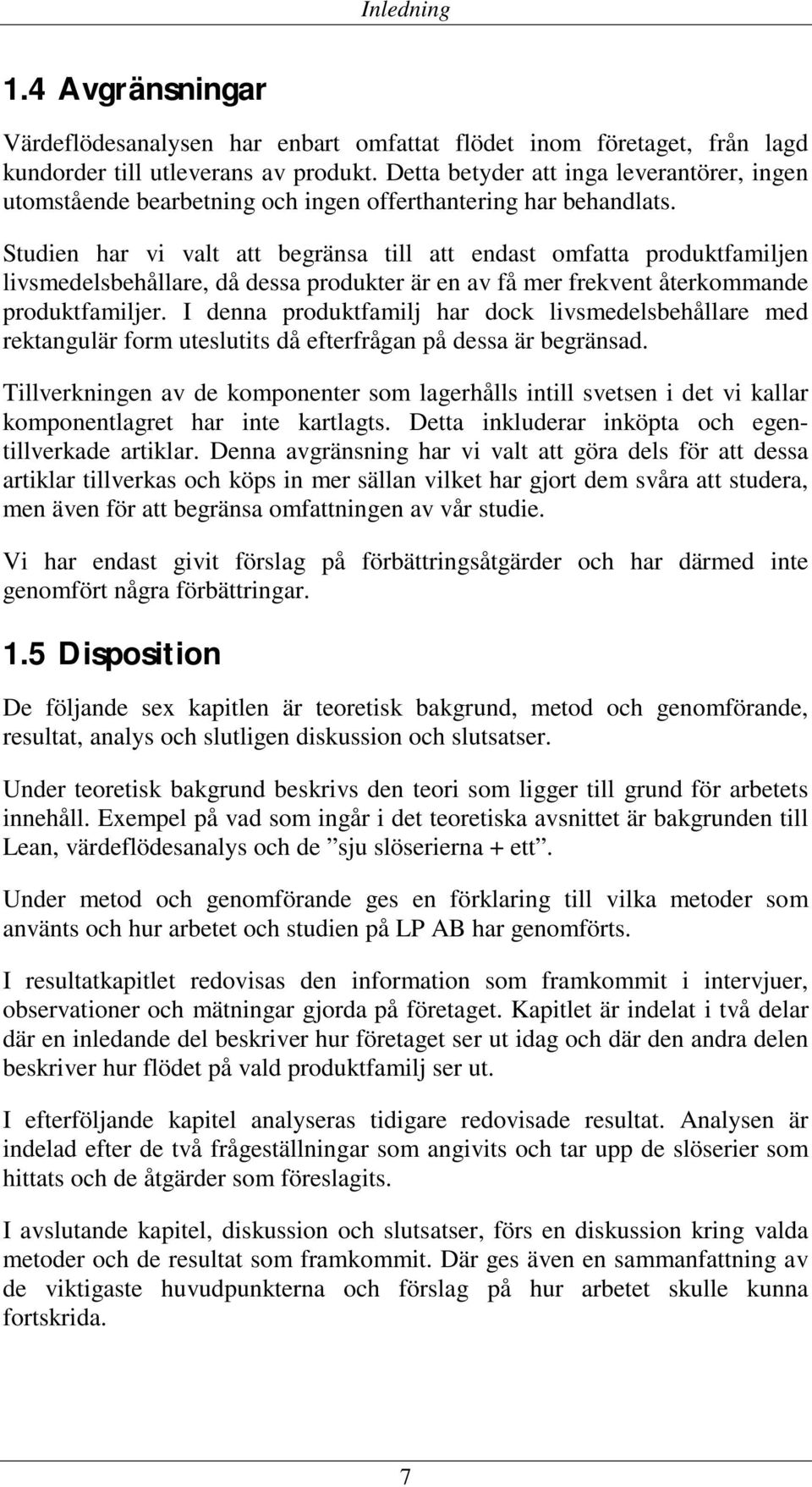 Studien har vi valt att begränsa till att endast omfatta produktfamiljen livsmedelsbehållare, då dessa produkter är en av få mer frekvent återkommande produktfamiljer.