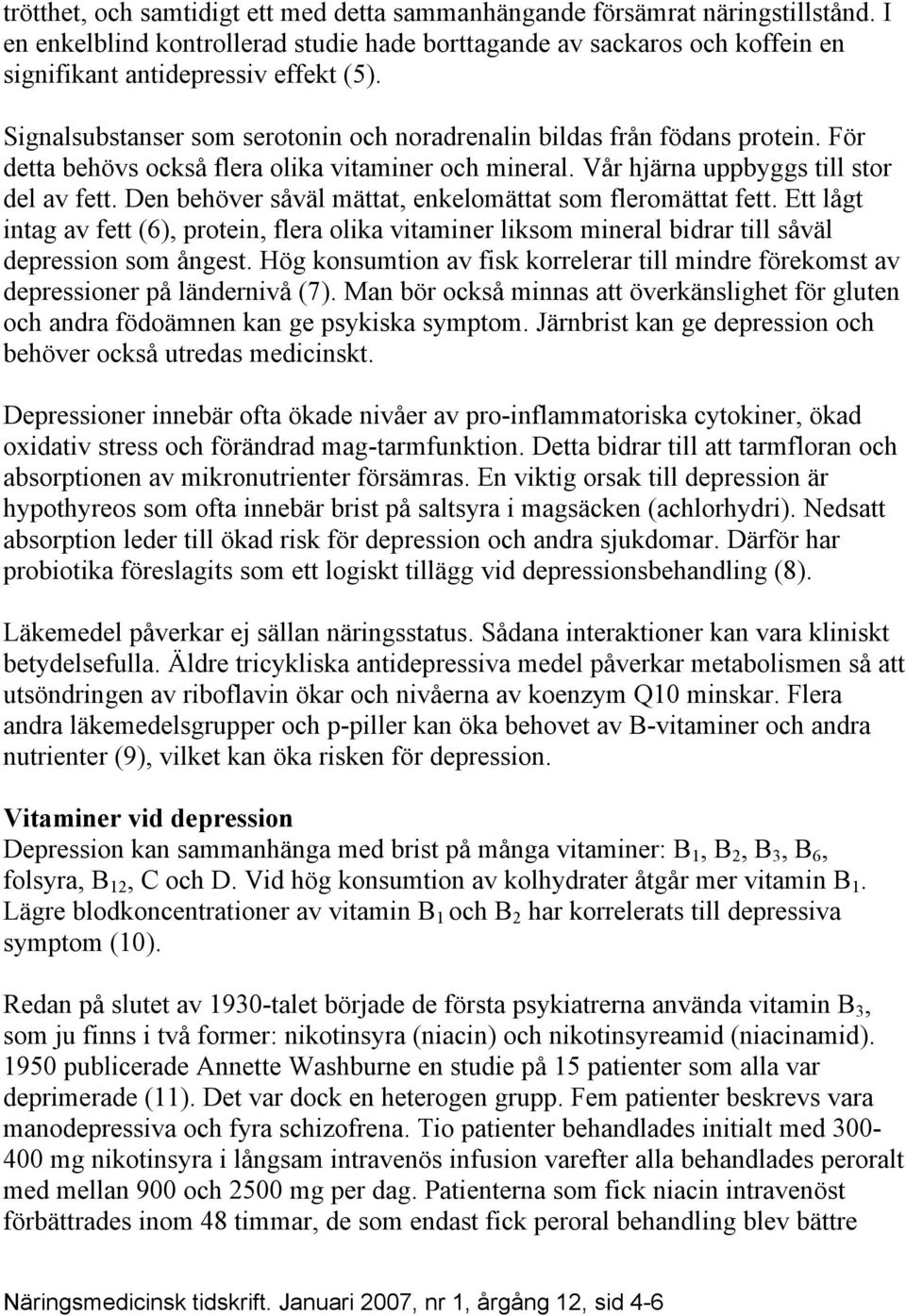 Den behöver såväl mättat, enkelomättat som fleromättat fett. Ett lågt intag av fett (6), protein, flera olika vitaminer liksom mineral bidrar till såväl depression som ångest.