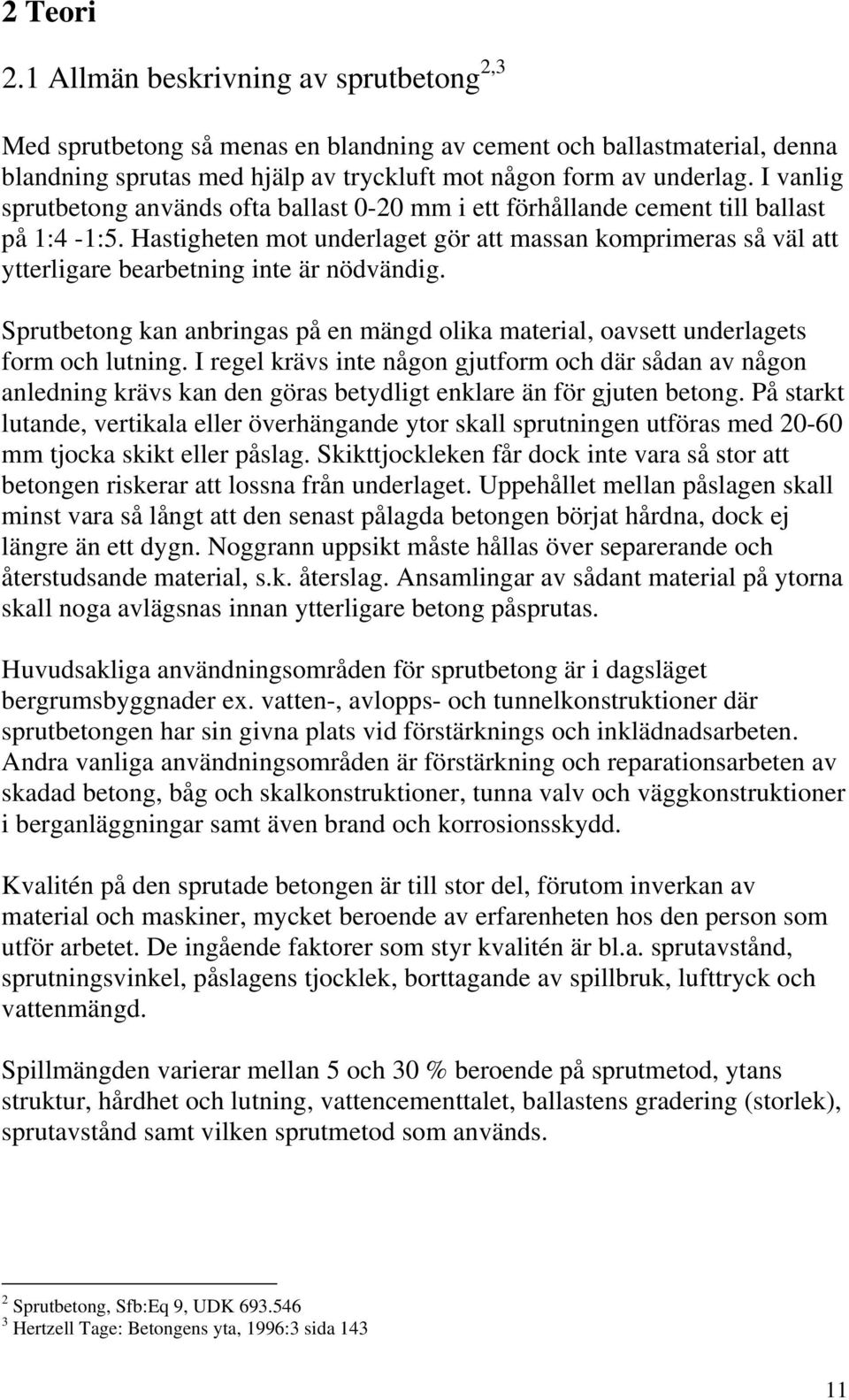 Hastigheten mot underlaget gör att massan komprimeras så väl att ytterligare bearbetning inte är nödvändig. Sprutbetong kan anbringas på en mängd olika material, oavsett underlagets form och lutning.