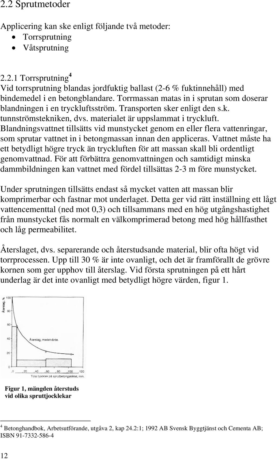 Blandningsvattnet tillsätts vid munstycket genom en eller flera vattenringar, som sprutar vattnet in i betongmassan innan den appliceras.