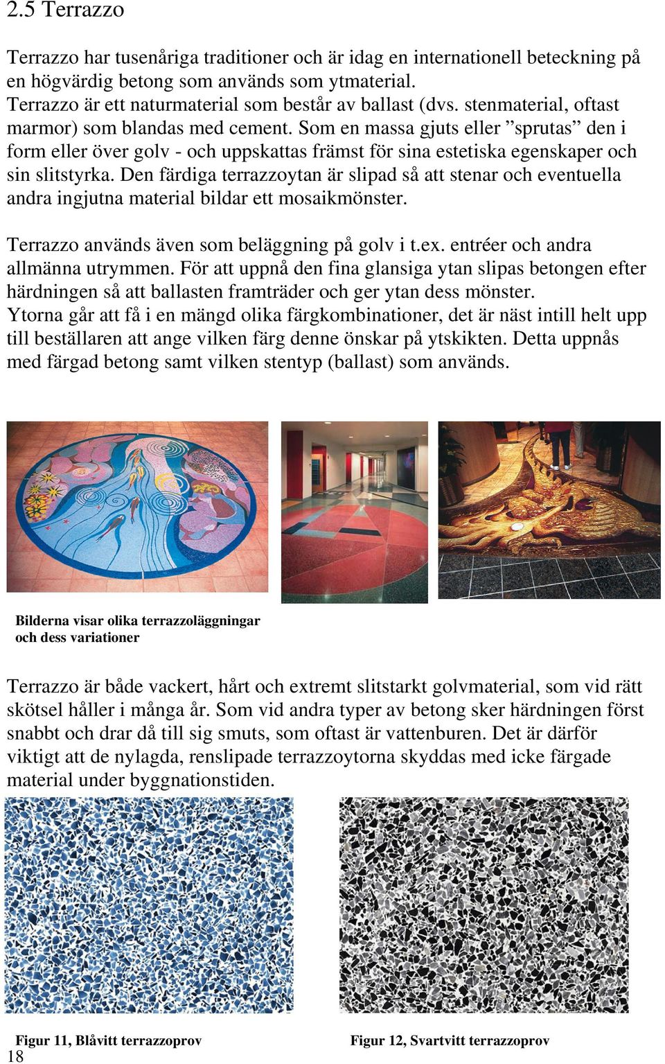 Den färdiga terrazzoytan är slipad så att stenar och eventuella andra ingjutna material bildar ett mosaikmönster. Terrazzo används även som beläggning på golv i t.ex.