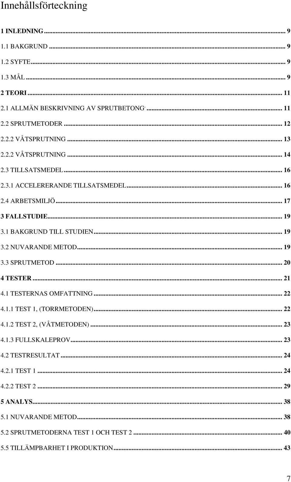 .. 19 3.3 SPRUTMETOD... 20 4 TESTER... 21 4.1 TESTERNAS OMFATTNING... 22 4.1.1 TEST 1, (TORRMETODEN)... 22 4.1.2 TEST 2, (VÅTMETODEN)... 23 4.1.3 FULLSKALEPROV...23 4.2 TESTRESULTAT.