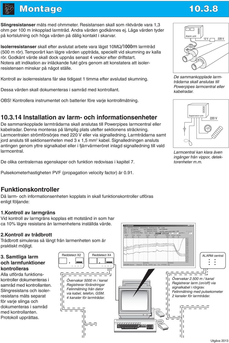 Temporärt kan lägre värden uppträda, speciellt vid skumning av kalla rör. Godkänt värde skall dock uppnås senast 4 veckor efter driftstart.