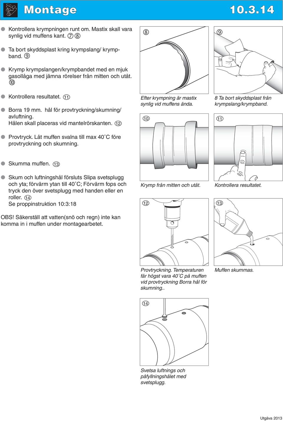 Hålen skall placeras vid mantelrörskanten. Provtryck. Låt muffen svalna till max 40 C före provtryckning och skumning. 11 12 à Efter krympning är mastix synlig vid muffens ända.