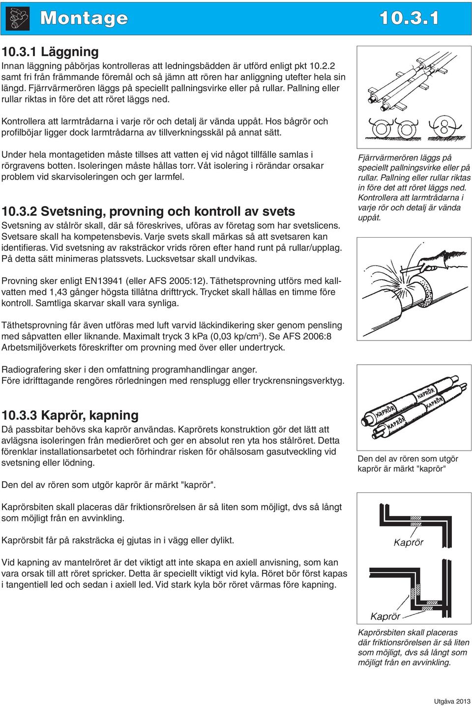 Pallning eller rullar riktas in före det att röret läggs ned. Kontrollera att larmtrådarna i varje rör och detalj är vända uppåt.