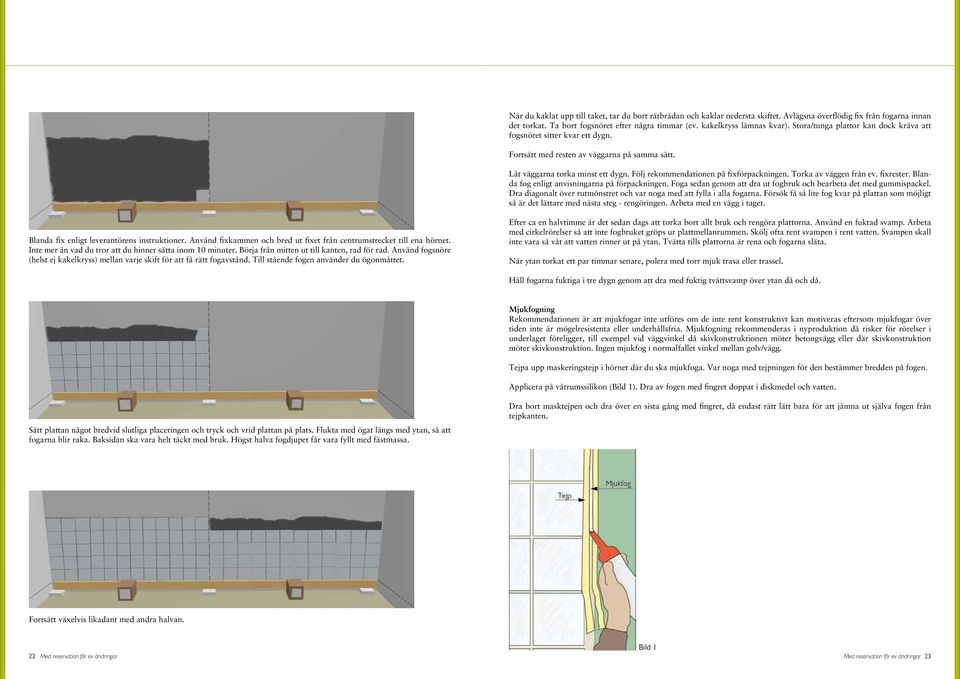 Följ rekommendationen på fixförpackningen. Torka av väggen från ev. fixrester. Blanda fog enligt anvisningarna på förpackningen. Foga sedan genom att dra ut fogbruk och bearbeta det med gummispackel.