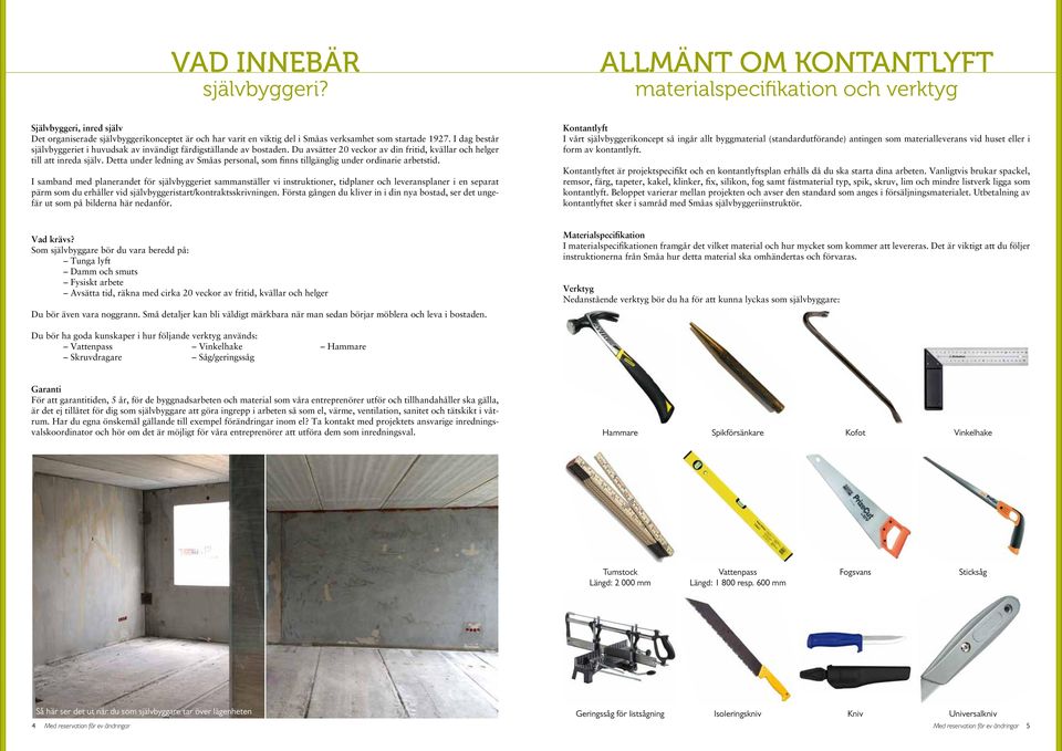 I dag består självbyggeriet i huvudsak av invändigt färdigställande av bostaden. Du avsätter 20 veckor av din fritid, kvällar och helger till att inreda själv.