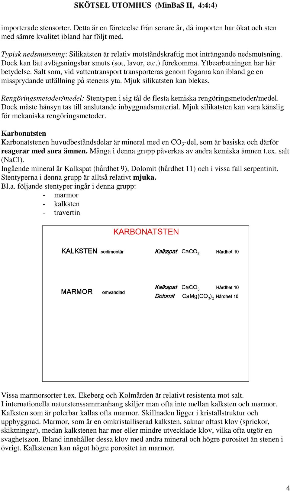 Salt som, vid vattentransport transporteras genom fogarna kan ibland ge en missprydande utfällning på stenens yta. Mjuk silikatsten kan blekas.