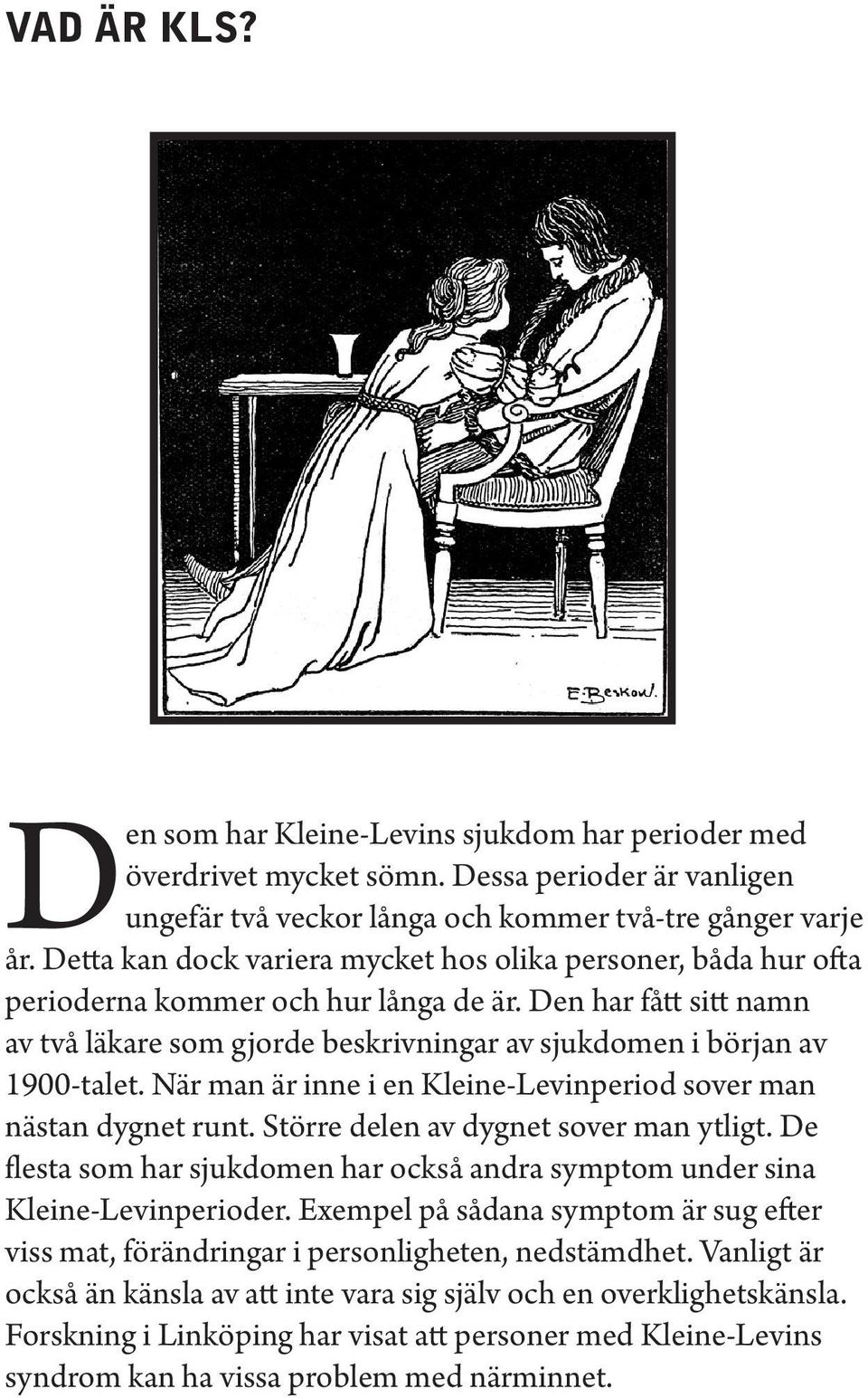 Den har fått sitt namn av två läkare som gjorde beskrivningar av sjukdomen i början av 1900-talet. När man är inne i en Kleine-Levinperiod sover man nästan dygnet runt.