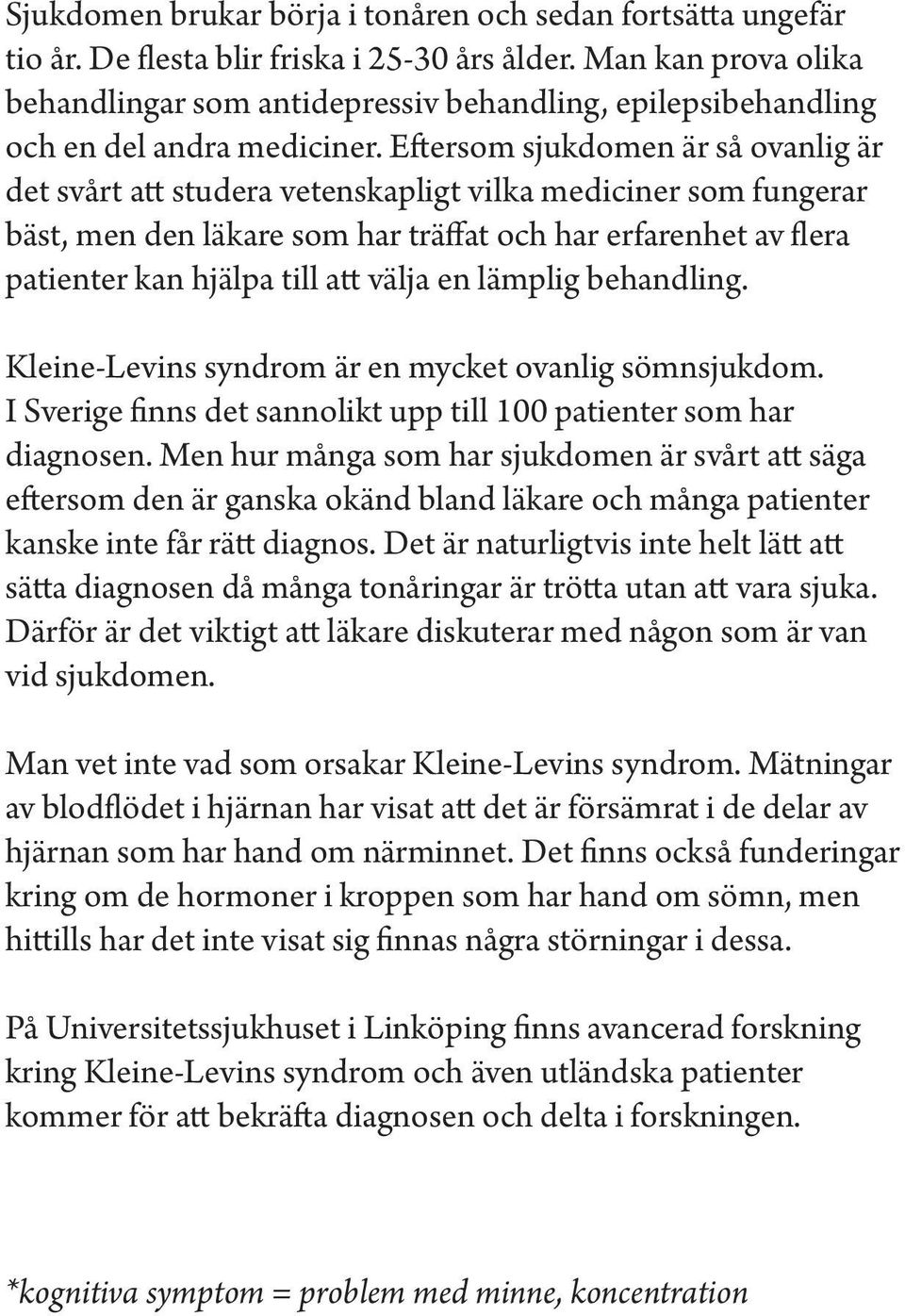 Eftersom sjukdomen är så ovanlig är det svårt att studera vetenskapligt vilka mediciner som fungerar bäst, men den läkare som har träffat och har erfarenhet av flera patienter kan hjälpa till att