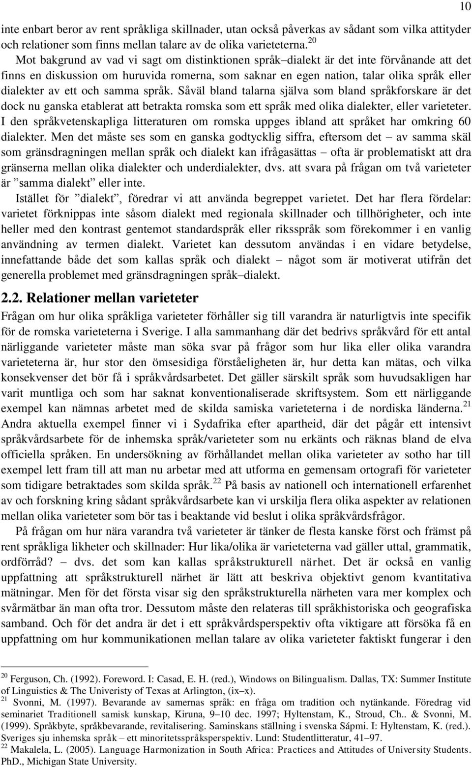 ett och samma språk. Såväl bland talarna själva som bland språkforskare är det dock nu ganska etablerat att betrakta romska som ett språk med olika dialekter, eller varieteter.