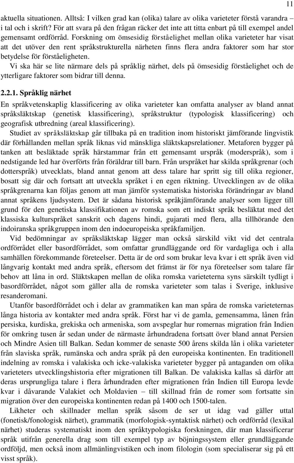 Forskning om ömsesidig förståelighet mellan olika varieteter har visat att det utöver den rent språkstrukturella närheten finns flera andra faktorer som har stor betydelse för förståeligheten.