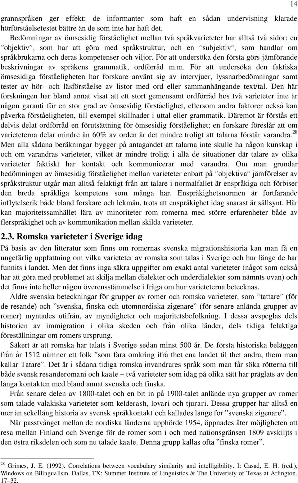 kompetenser och viljor. För att undersöka den första görs jämförande beskrivningar av språkens grammatik, ordförråd m.m. För att undersöka den faktiska ömsesidiga förståeligheten har forskare använt