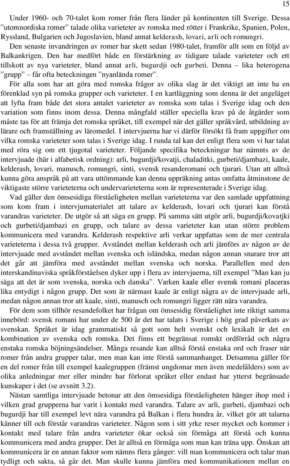 Den senaste invandringen av romer har skett sedan 1980-talet, framför allt som en följd av Balkankrigen.