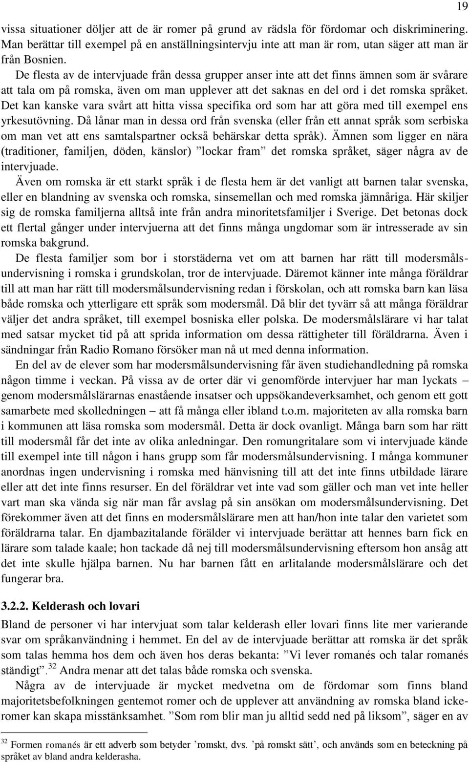 De flesta av de intervjuade från dessa grupper anser inte att det finns ämnen som är svårare att tala om på romska, även om man upplever att det saknas en del ord i det romska språket.