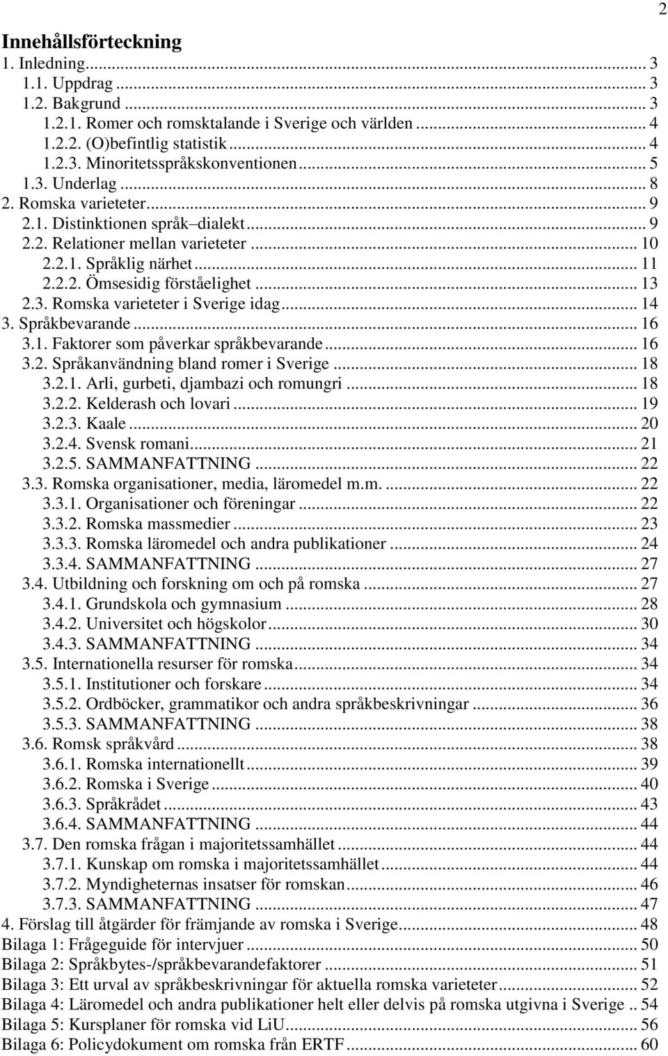 .. 14 3. Språkbevarande... 16 3.1. Faktorer som påverkar språkbevarande... 16 3.2. Språkanvändning bland romer i Sverige... 18 3.2.1. Arli, gurbeti, djambazi och romungri... 18 3.2.2. Kelderash och lovari.