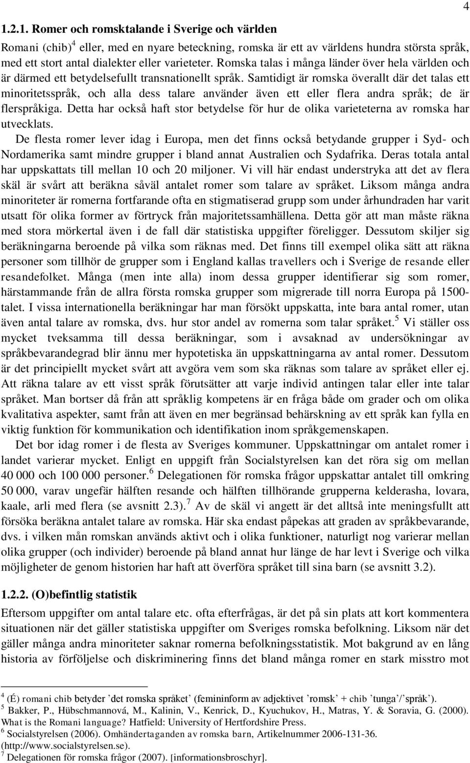 Samtidigt är romska överallt där det talas ett minoritetsspråk, och alla dess talare använder även ett eller flera andra språk; de är flerspråkiga.