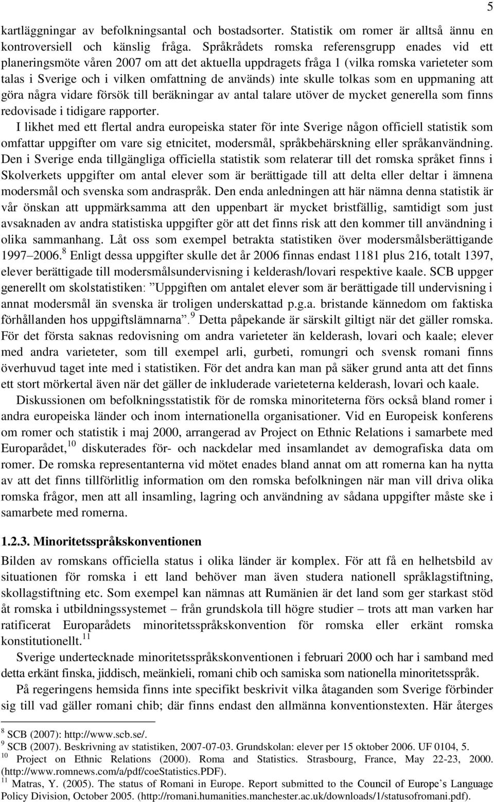 skulle tolkas som en uppmaning att göra några vidare försök till beräkningar av antal talare utöver de mycket generella som finns redovisade i tidigare rapporter.