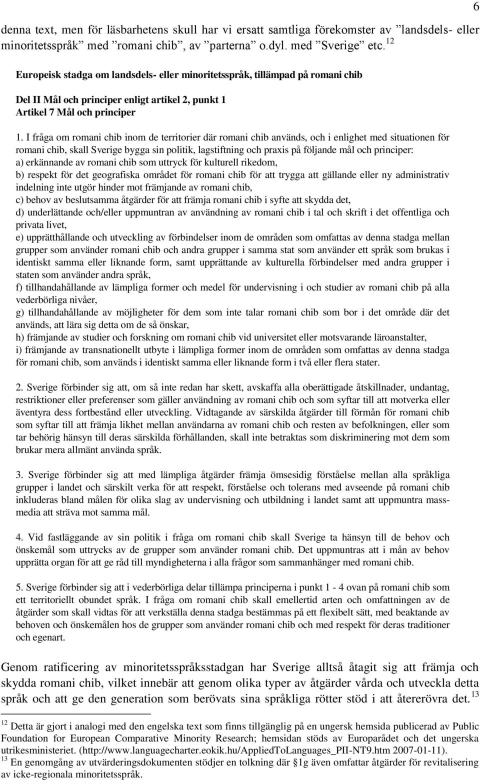 I fråga om romani chib inom de territorier där romani chib används, och i enlighet med situationen för romani chib, skall Sverige bygga sin politik, lagstiftning och praxis på följande mål och