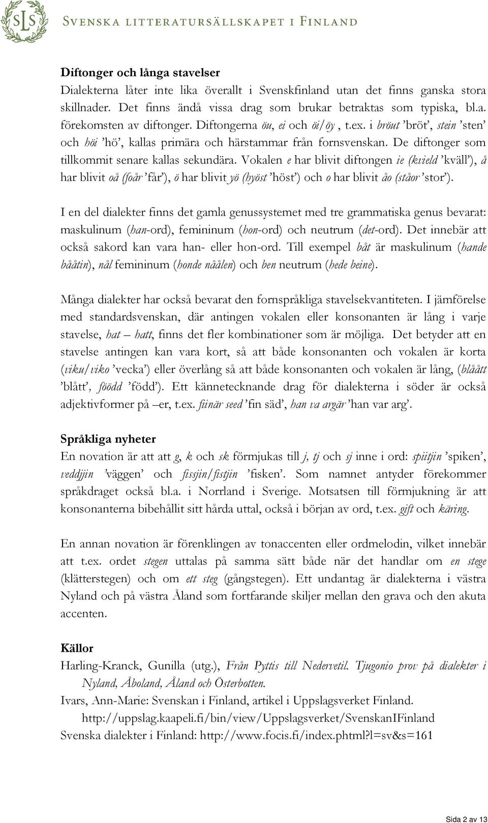 Vokalen e har blivit diftongen ie (kvield kväll ), å har blivit oå (foår får ), ö har blivit yö (hyöst höst ) och o har blivit åo (ståor stor ).