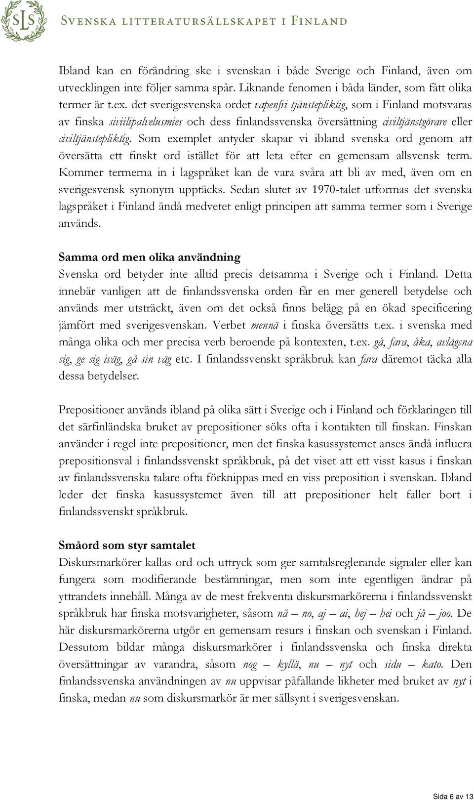 Som exemplet antyder skapar vi ibland svenska ord genom att översätta ett finskt ord istället för att leta efter en gemensam allsvensk term.