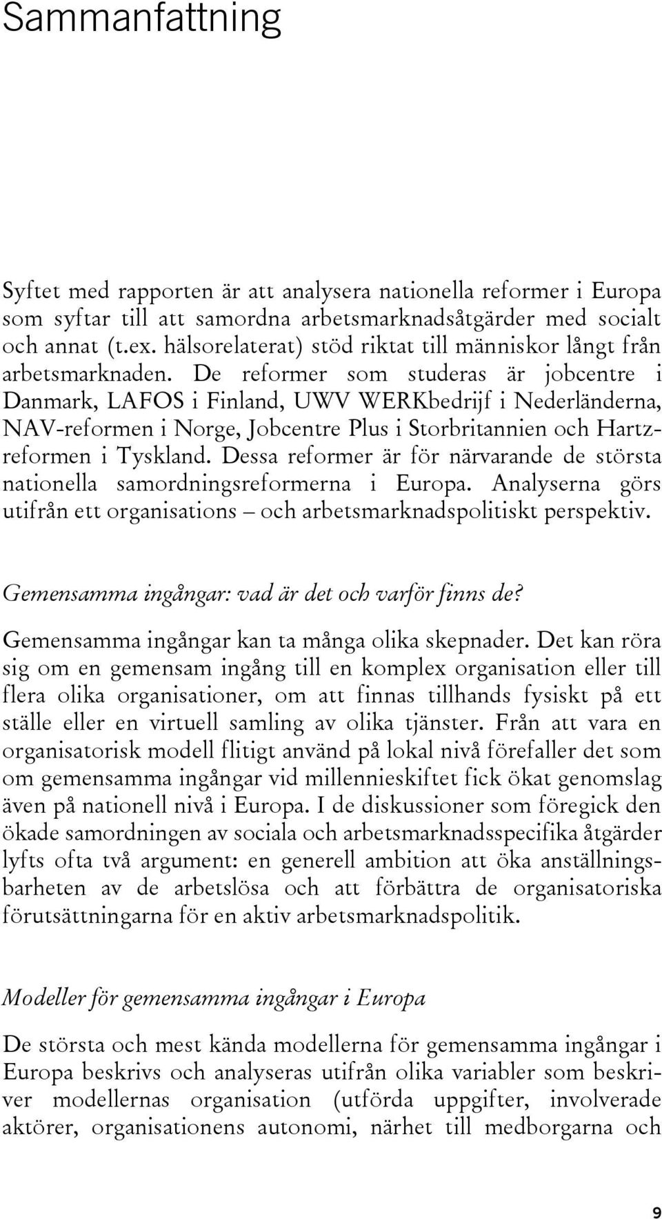 De reformer som studeras är jobcentre i Danmark, LAFOS i Finland, UWV WERKbedrijf i Nederländerna, NAV-reformen i Norge, Jobcentre Plus i Storbritannien och Hartzreformen i Tyskland.
