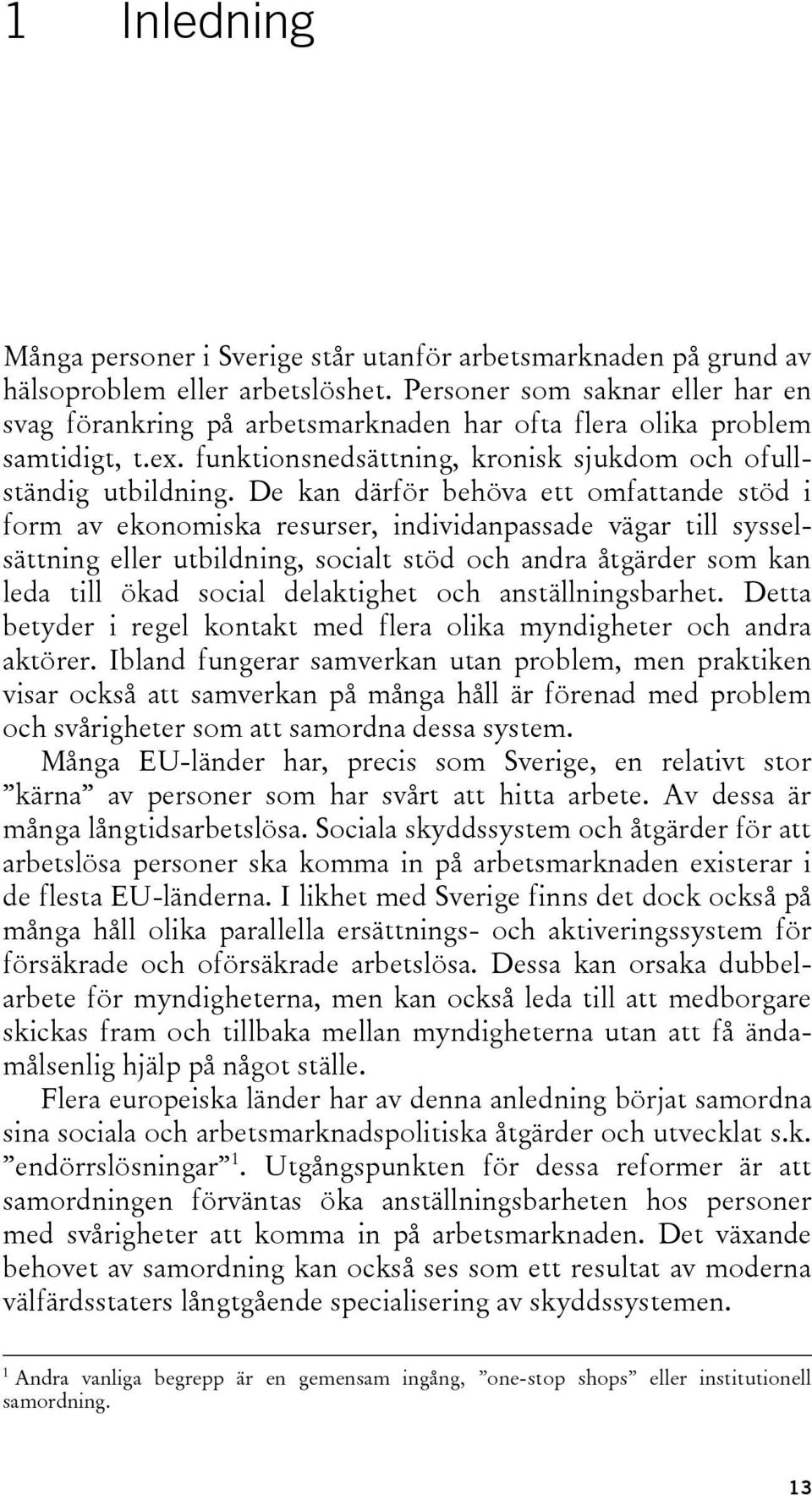 De kan därför behöva ett omfattande stöd i form av ekonomiska resurser, individanpassade vägar till sysselsättning eller utbildning, socialt stöd och andra åtgärder som kan leda till ökad social